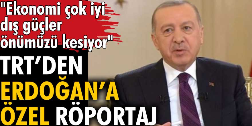 TRT’den Erdoğan’a özel röportaj: Ekonomi çok iyi dış güçler önümüzü kesiyor