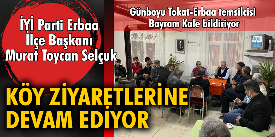 İYİ Parti Erbaa İlçe Başkanı Murat Toycan Selçuk, köy ziyaretlerine devam ediyor