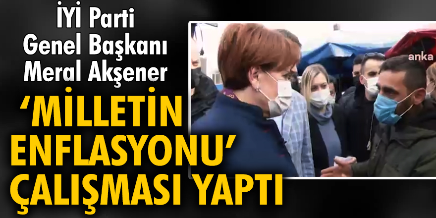 İYİ Parti Genel Başkanı Meral Akşener ‘Milletin Enflasyonu’ çalışması yaptı