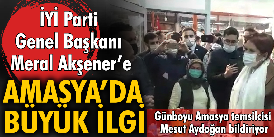 İYİ Parti Genel Başkanı Meral Akşener'e Amasya'da büyük ilgi...