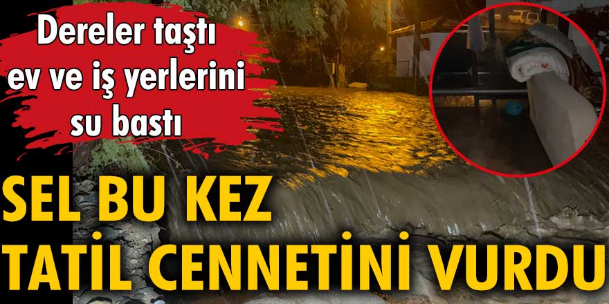 Sel bu kez Bodrum'u vurdu. Dereler taştı ev ve iş yerlerini su bastı