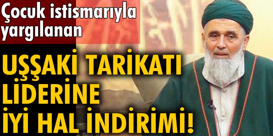 Çocuk istismarıyla yargılanan Uşşaki tarikatı liderine iyi hal indirimi!