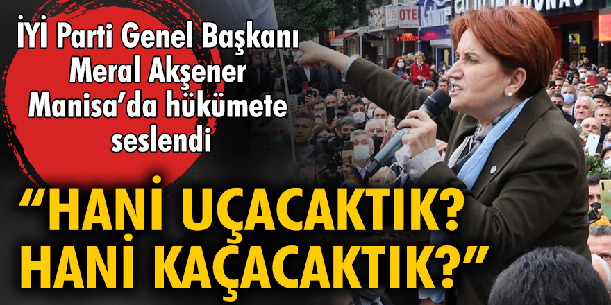 İYİ Parti Genel Başkanı Meral Akşener Manisa'da hükümete seslendi: Hani uçacaktık, hani kaçacaktık