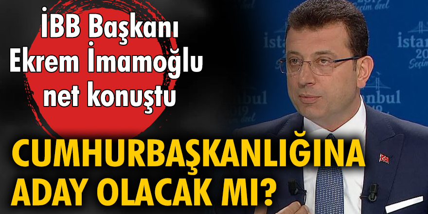 Ekrem İmamoğlu net konuştu: Cumhurbaşkanlığına aday olacak mı?