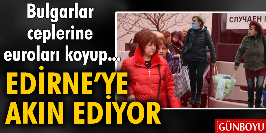 Bulgarlar ceplerine euroları koyup Edirne'ye akın ediyor