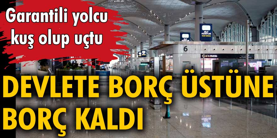 Garantili yolcu kuş olup uçtu! Devlete borç üstüne borç kaldı