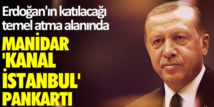 Erdoğan'ın katılacağı temel atma alanında manidar 'Kanal İstanbul' pankartı'