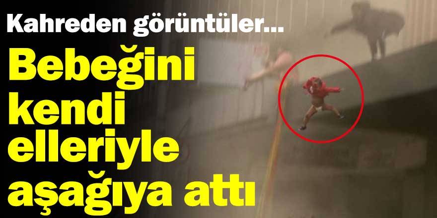 Kahreden görüntüler... Bebeğini kendi elleriyle aşağıya attı