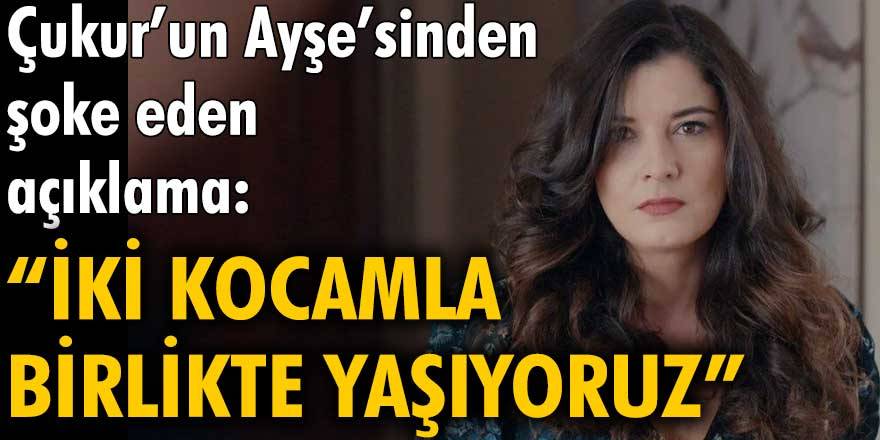 Çukur'un Ayşe'sinden şoke eden açıklama: "İki kocamla birlikte yaşıyoruz."