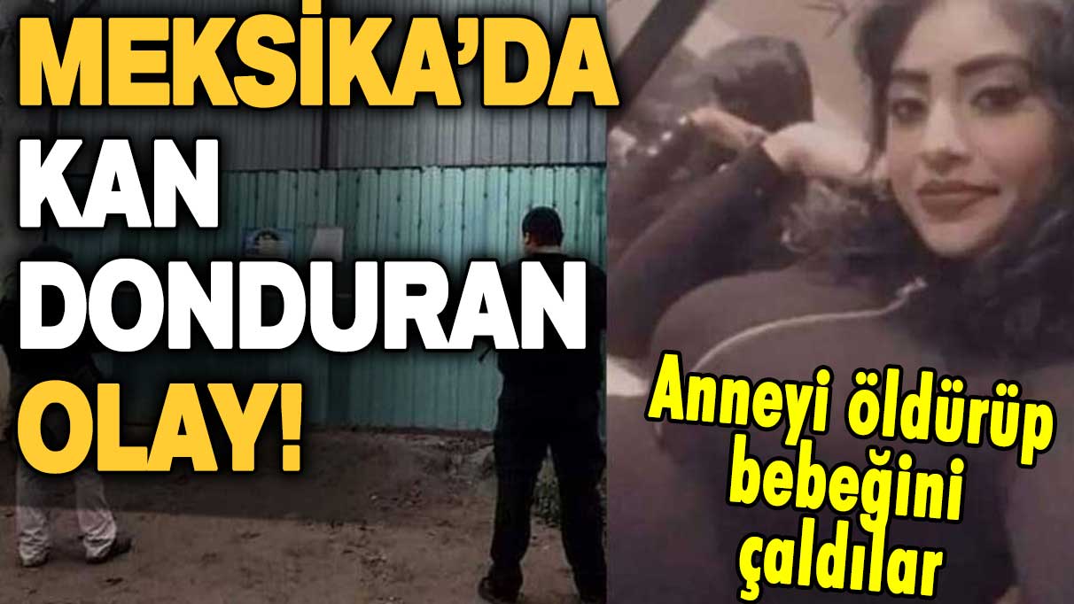 Meksika'da kan donduran olay! Hamile kadını öldürüp bebeğini çaldılar