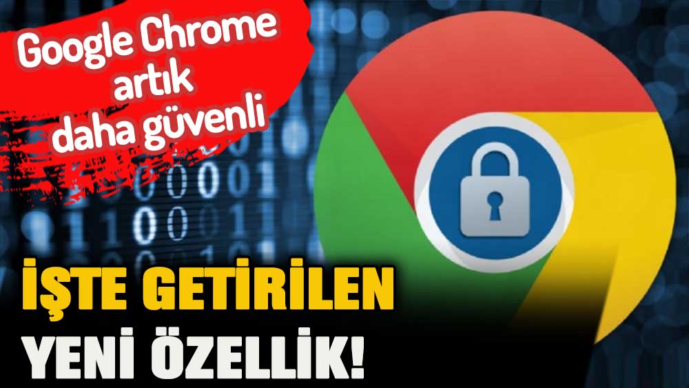 Google Chrome artık daha güvenli! İşte getirilen yeni özellik