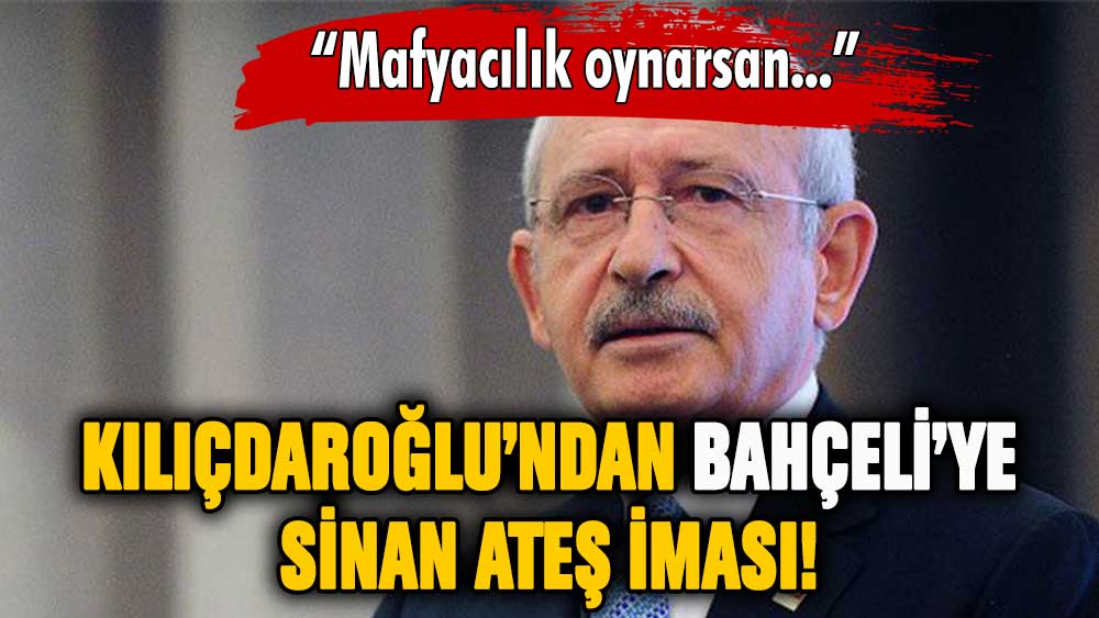 Kılıçdaroğlu'ndan Bahçeli'ye yaylım ateşi: Mafyacılık oynarsan...'