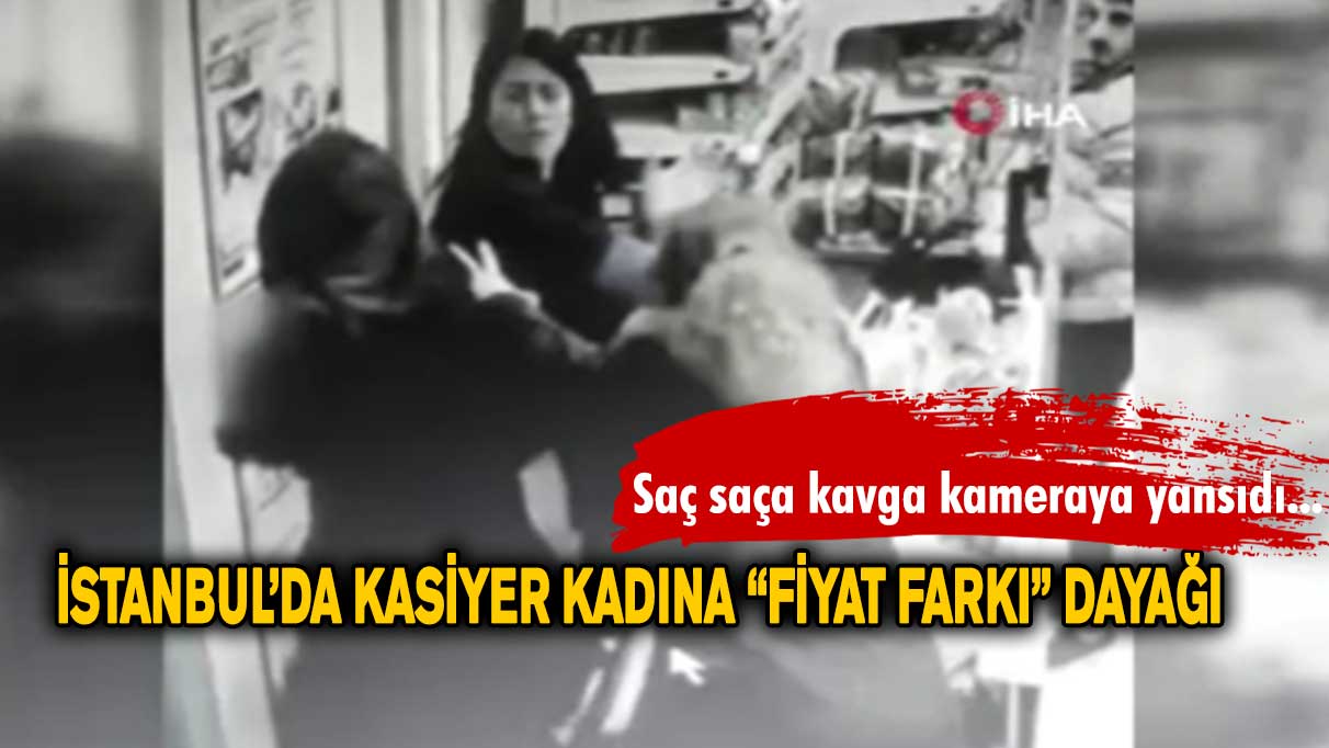 İstanbul’da kasiyer kadına “fiyat farkı” dayağı!