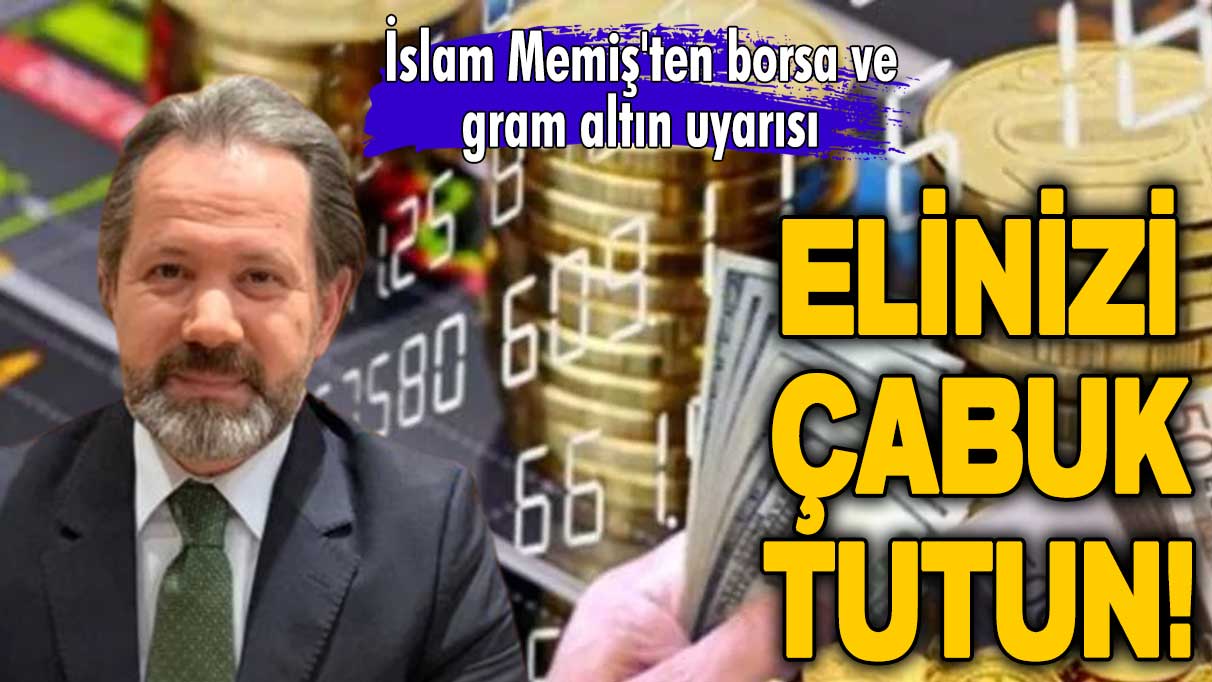 İslam Memiş'ten borsa ve gram altın uyarısı: Elinizi çabuk tutun