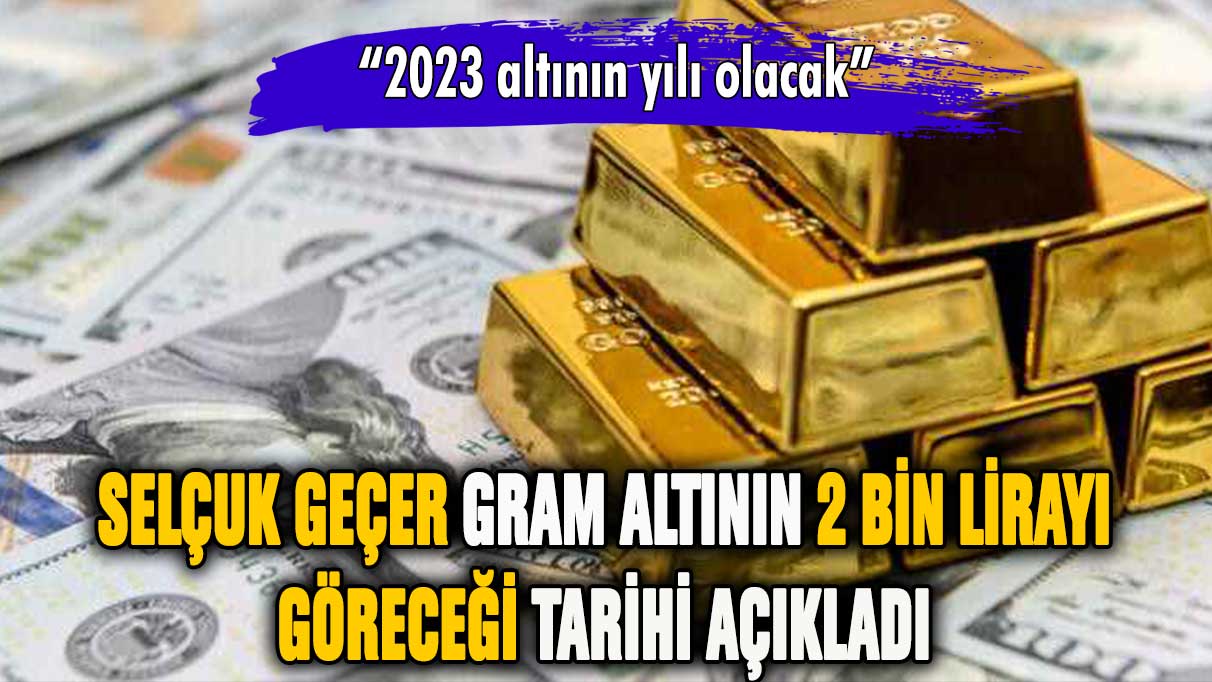 Selçuk Geçer gram altının 2000 lira olacağı tarihi açıkladı