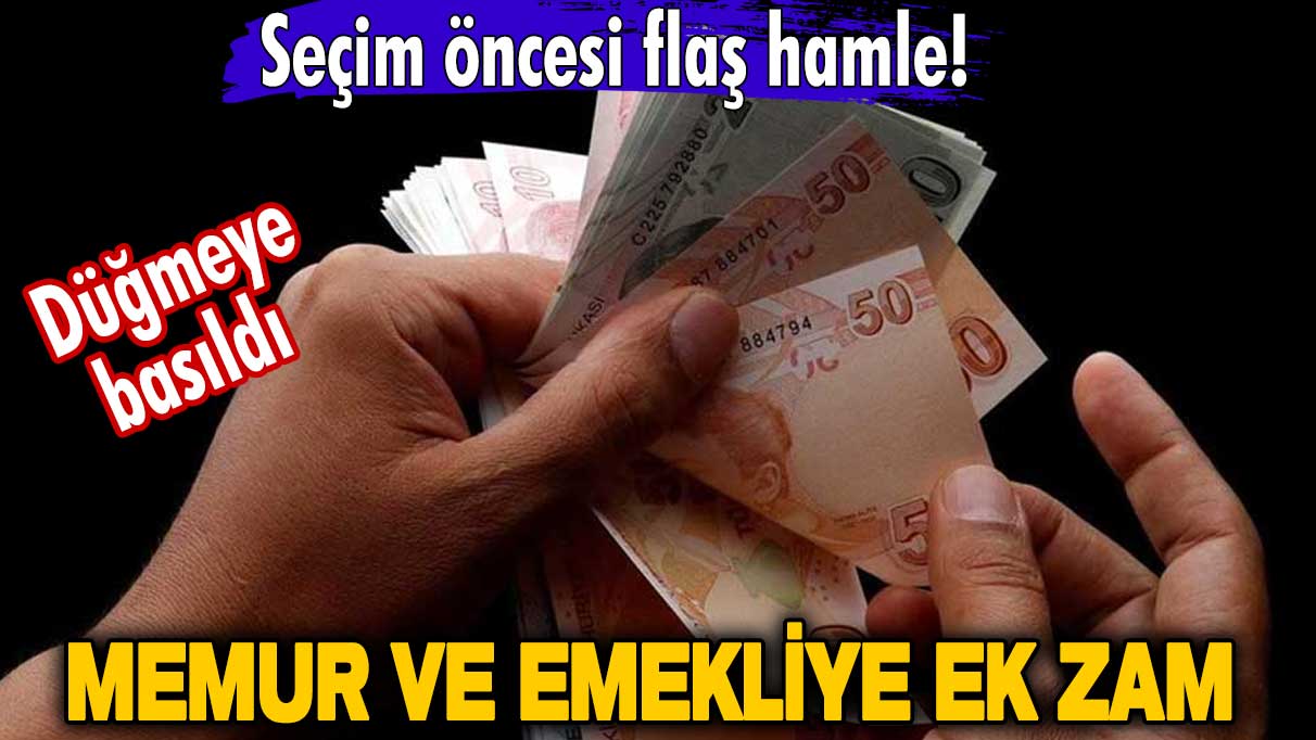 Seçim öncesi flaş hamle! Düğmeye basıldı! Memur ve emekliye ek zam geliyor