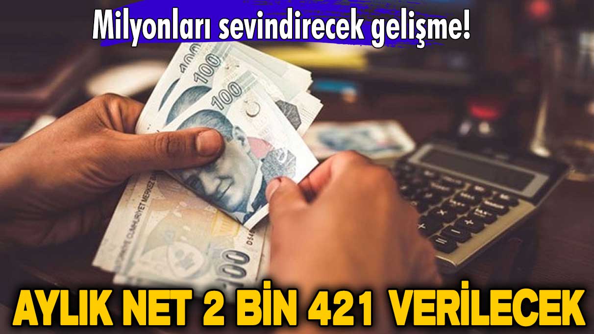 Milyonları sevindirecek gelişme! Aylık net 2 bin 421 verilecek