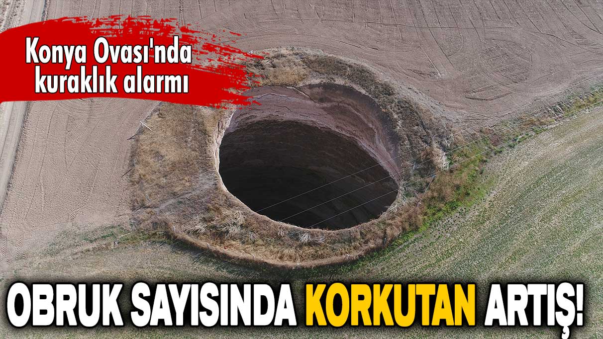 Konya Ovası'nda tehlike büyüyor: Obruk sayısı 2 bini geçti!