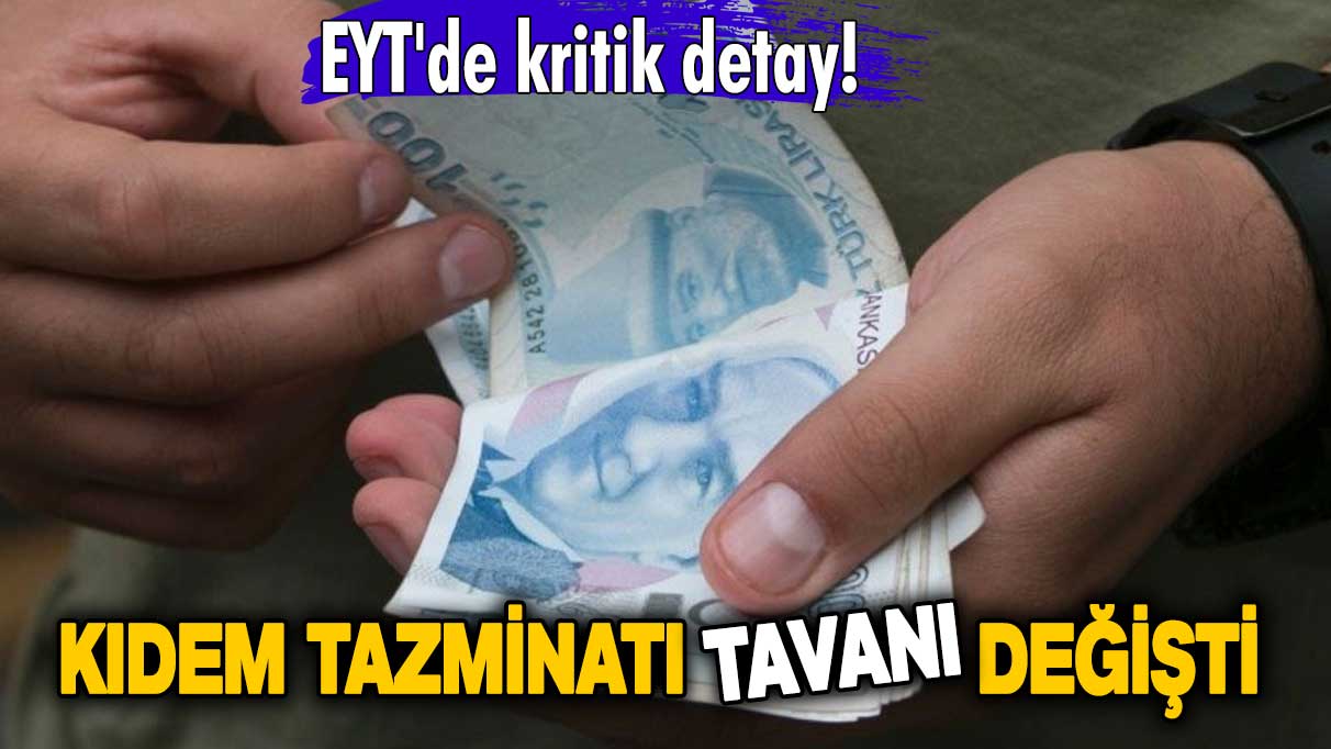 EYT'de kritik gelişme! Kıdem tazminatı tavanı değişti