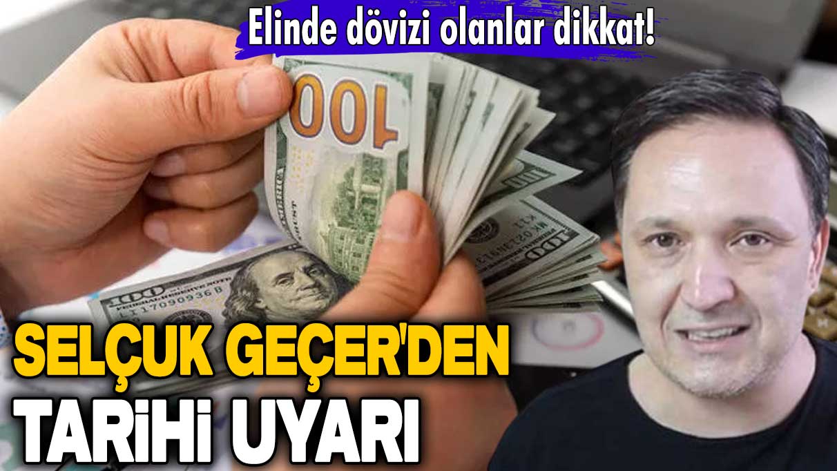 Elinde dövizi olanlar dikkat! Selçuk Geçer'den tarihi uyarı