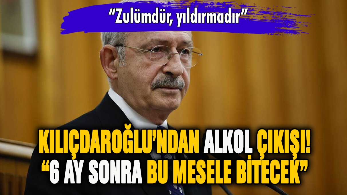 Kılıçdaroğlu'ndan alkol zamlarına tepki: ''6 ay sonra çözeceğiz''