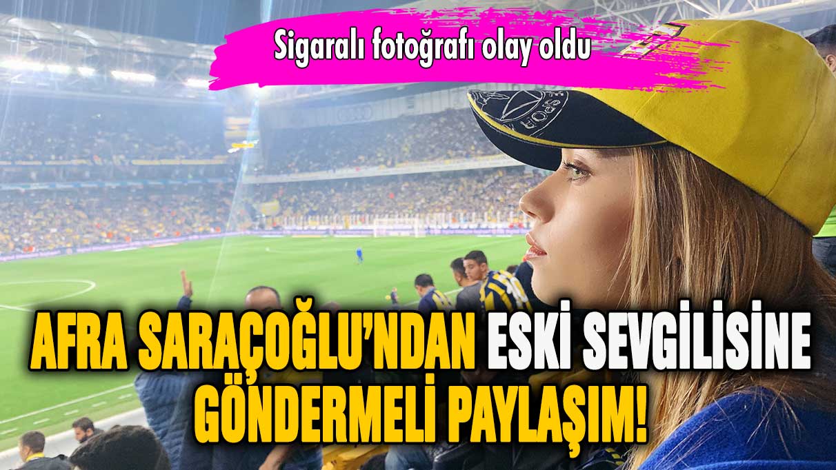 Afra Saraçoğlu'ndan eski sevgilisine göndermeli paylaşım