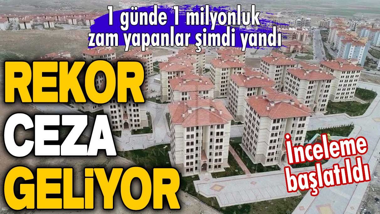 Bir günde 1 milyonluk zam yapanlar şimdi yandı! İnceleme başlatıldı: Rekor ceza geliyor