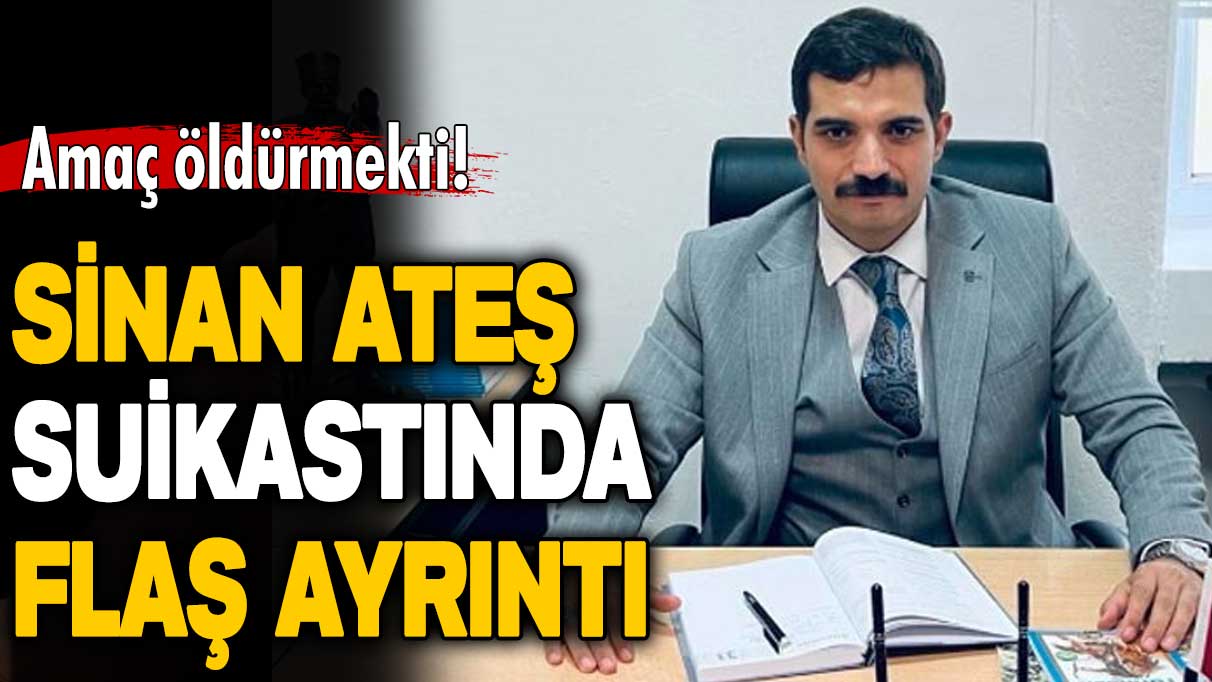 Sinan Ateş suikastında flaş yeni ayrıntı ortaya çıktı: Amaç öldürmekti