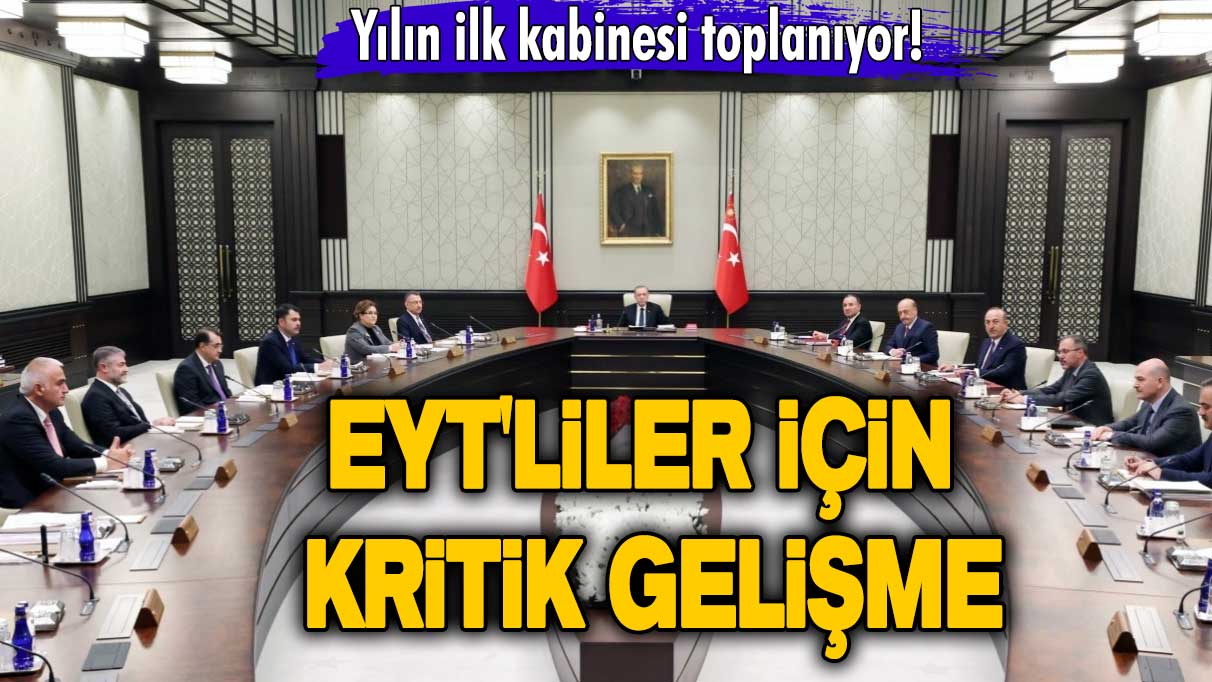 Yılın ilk kabinesi toplanıyor! EYT'liler için kritik gelişme