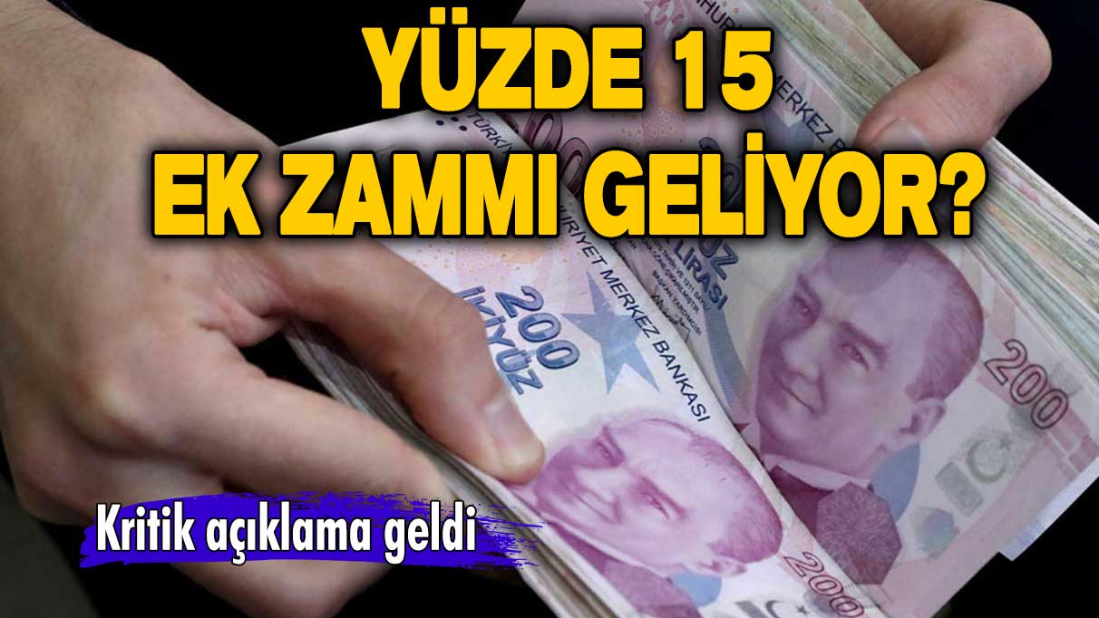 Milyonları ilgilendiriyor! Yüzde 15 ek zammı geliyor? 