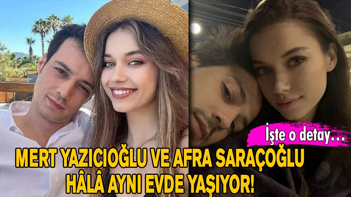 Mert Yazıcıoğlu ve Afra Saraçoğlu hâlâ aynı evde yaşıyor!