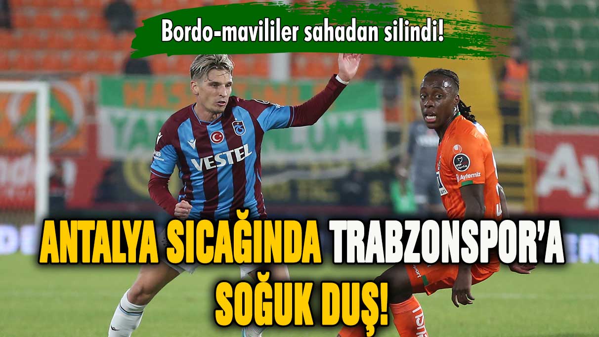 Antalya sıcağında Trabzonspor'a soğuk duş!