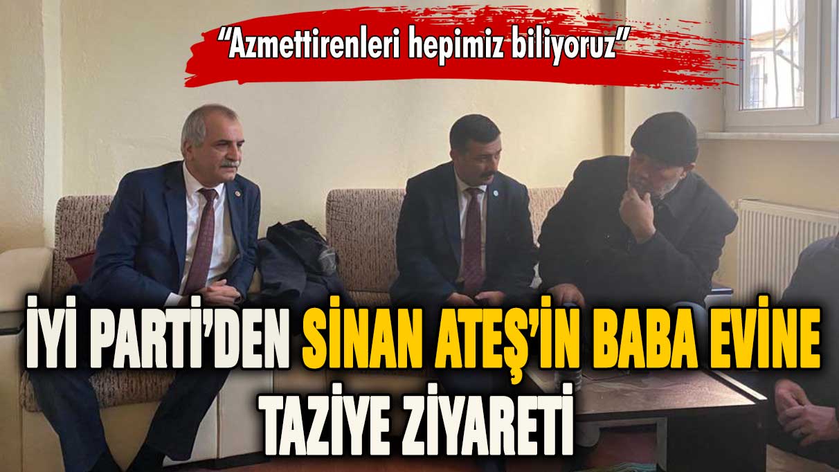 İYİ Parti'den Sinan Ateş'in ailesine taziye ziyareti