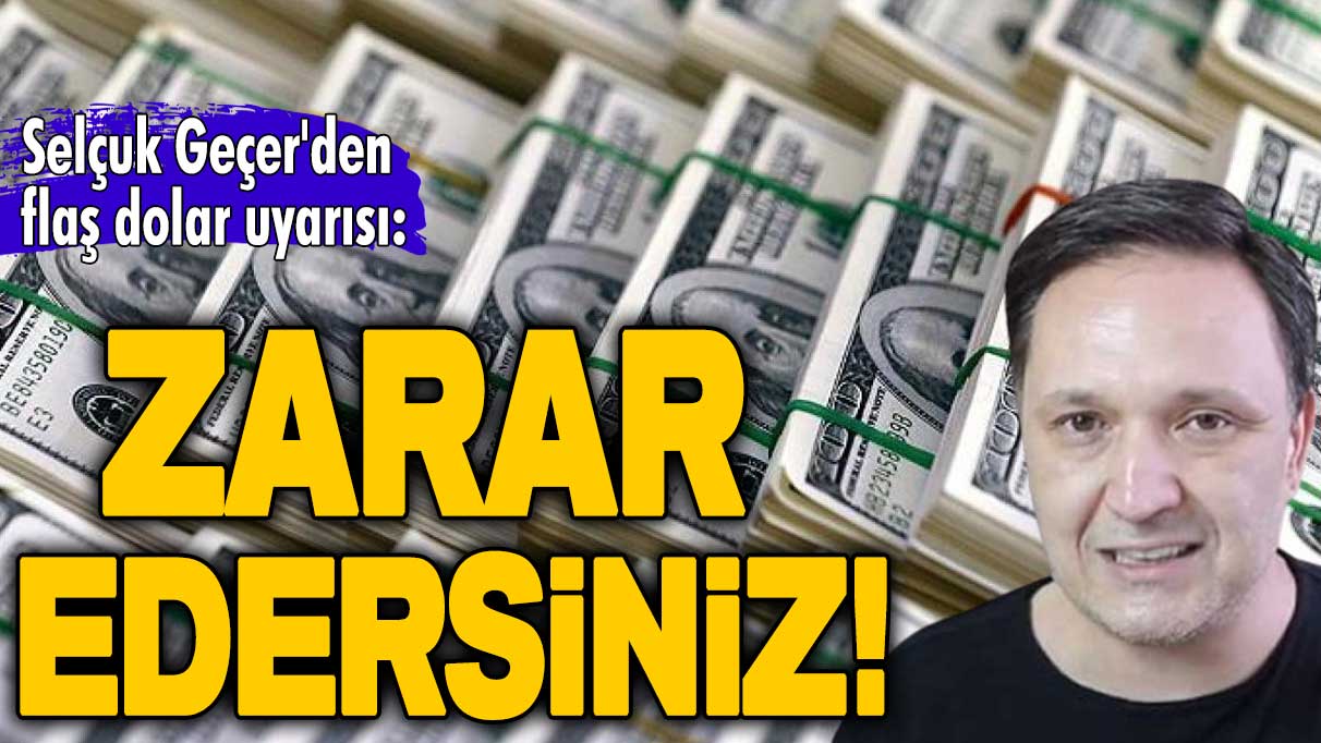 Selçuk Geçer'den flaş dolar uyarısı: Zarar edersiniz