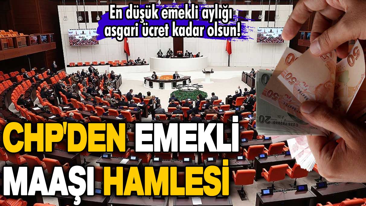 CHP'den emekli maaşlarının arttırılması için kanun teklifi: En düşük emekli aylığı asgari ücret kadar olsun!