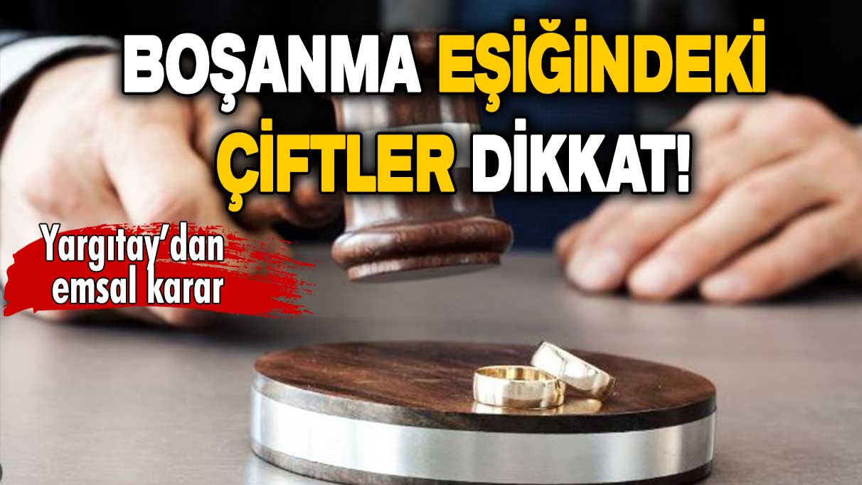 Yargıtay’dan emsal karar: Boşanma eşiğindeki çiftler dikkat!