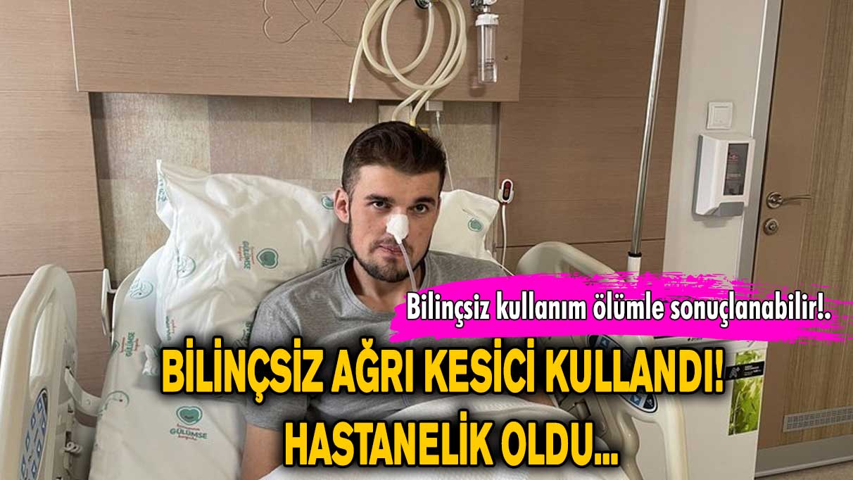 Bilinçsiz ağrı kesici kullandı! Hastanelik oldu...