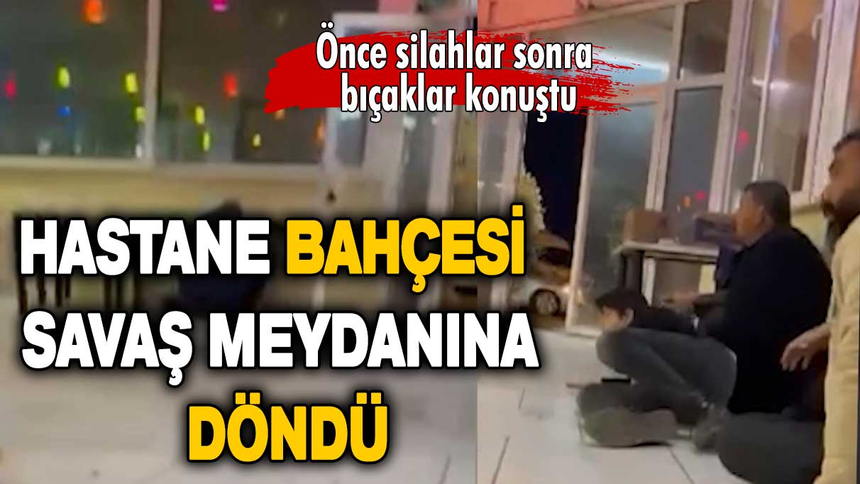 Hastane bahçesi savaş meydanına döndü: Önce silahlar sonra bıçaklar konuştu!