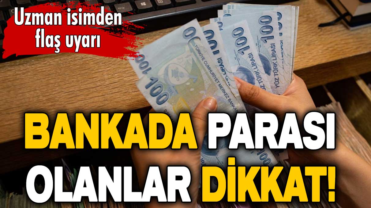 Bankada parası olanlar dikkat! Uzman isimden flaş uyarı