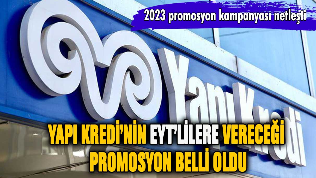 Yapı Kredi'nin EYT'lilere vereceği promosyon belli oldu!