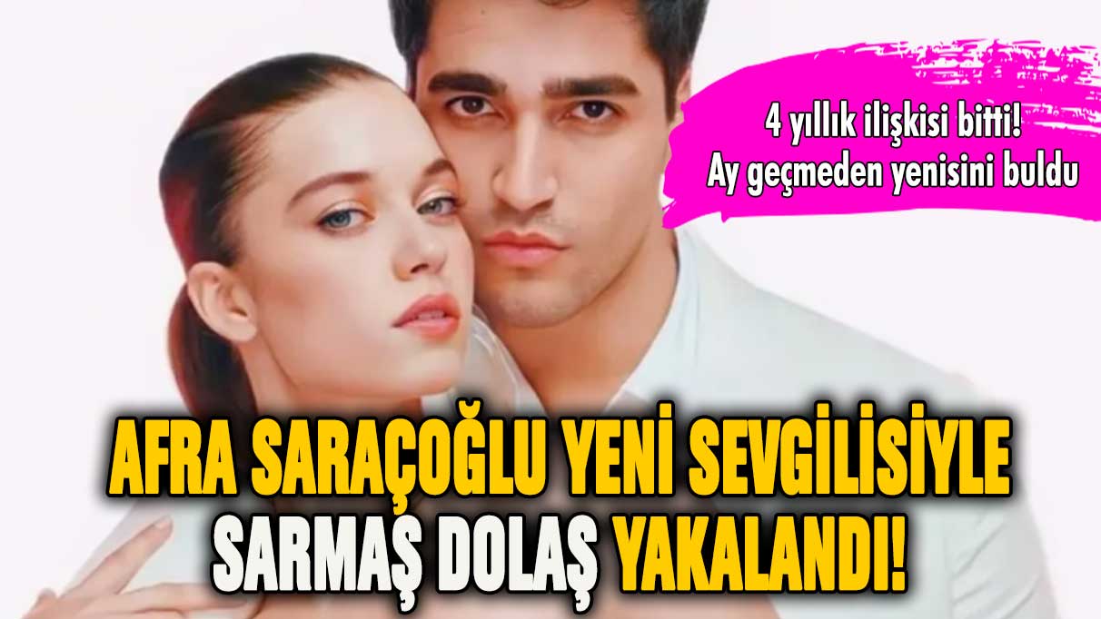 Afra Saraçoğlu yeni sevgilisiyle sarmaş dolaş yakalandı!