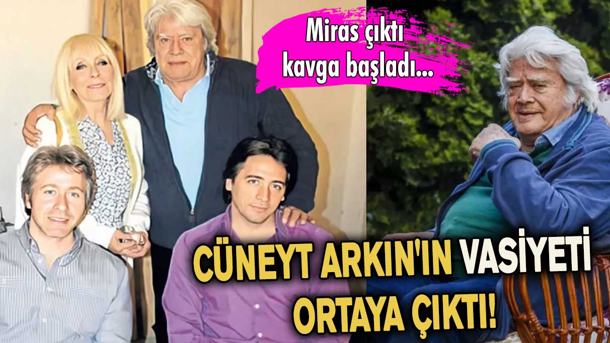 Cüneyt Arkın'ın vasiyeti ortaya çıktı! Miras kavgası başladı…