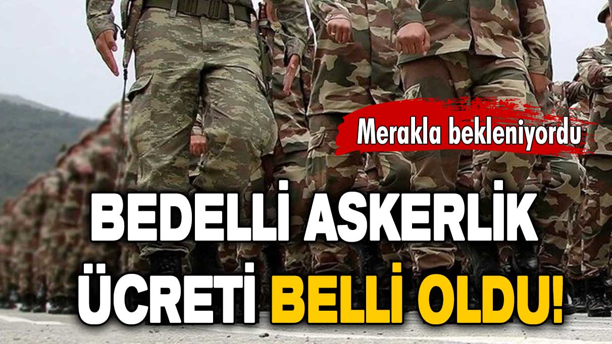 Merakla bekleniyordu: Bedelli askerlik ücreti belli oldu!