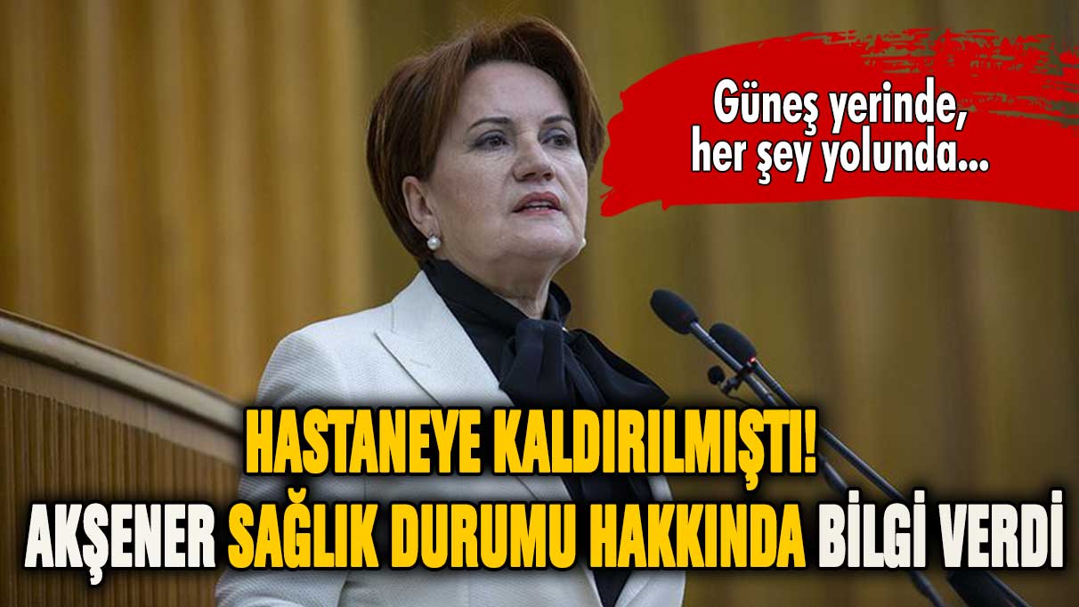 Meral Akşener sağlık durumu hakkında bilgi verdi