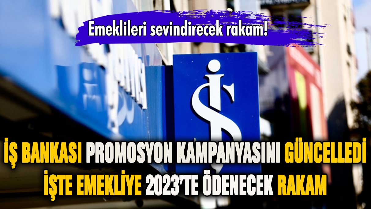 İş Bankası 2023 promosyon kampanyasını güncelledi: İşte emekliye ödenecek rakam!