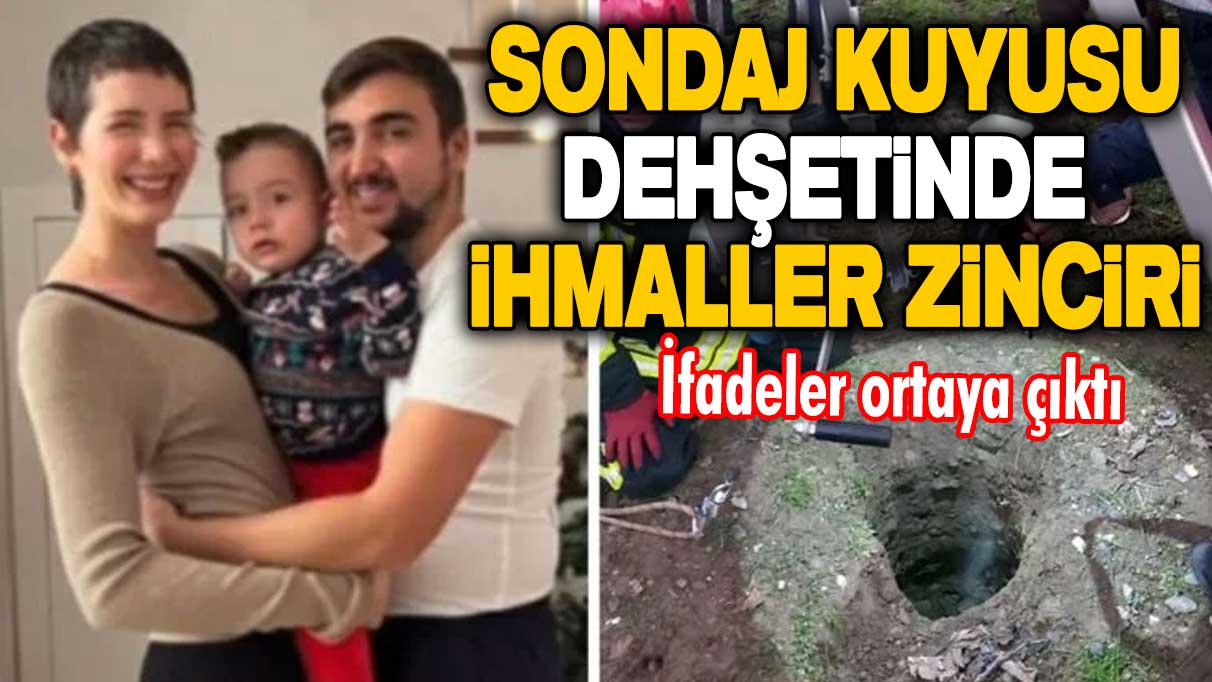 Sondaj kuyusu dehşetinde ihmaller zinciri! İfadeler ortaya çıktı