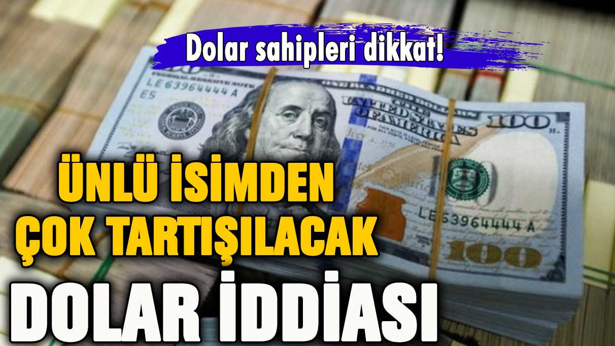 Doları olanlar dikkat! Ünlü isim çok tartışılan dolar iddiasını açıkladı