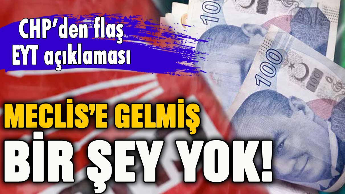 CHP'den flaş EYT çıkışı: Meclis'e gelmiş bir şey yok!