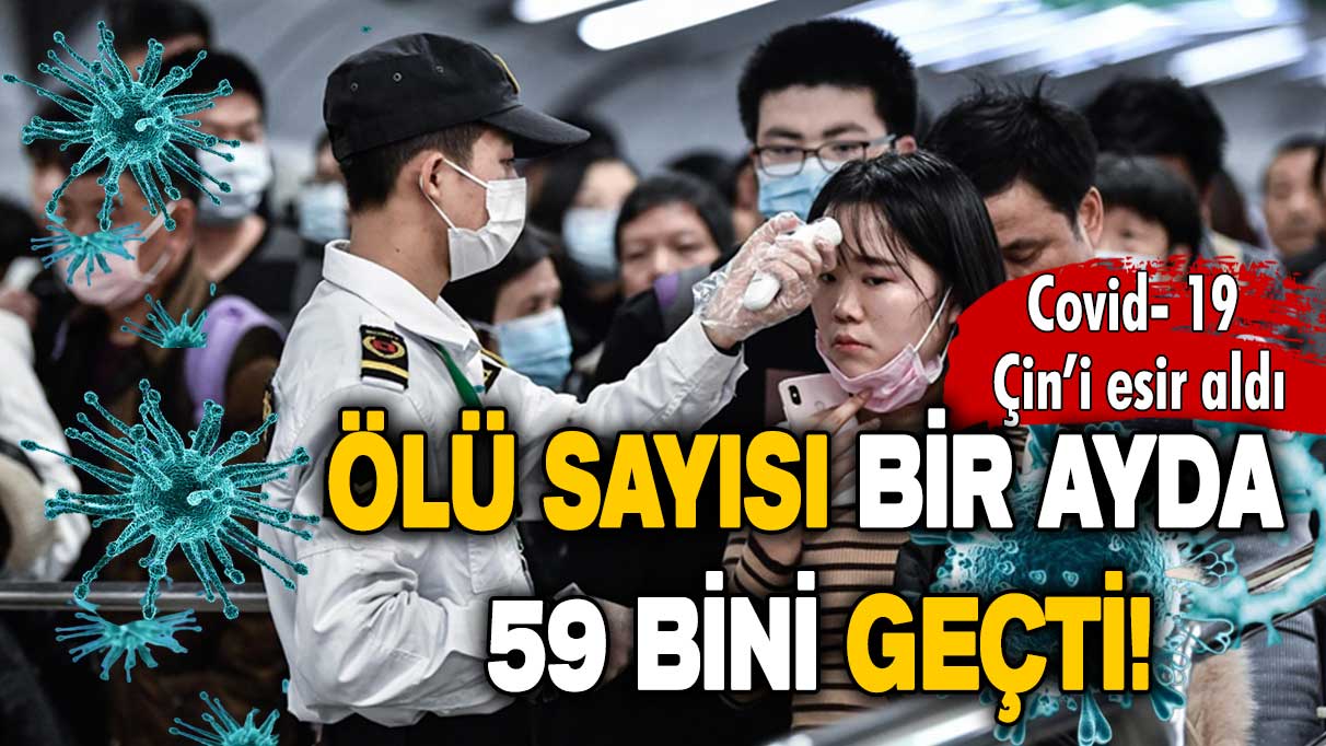 Covid-19 Çin’i esir aldı: Ölü sayısı bir ayda 59 bini geçti!