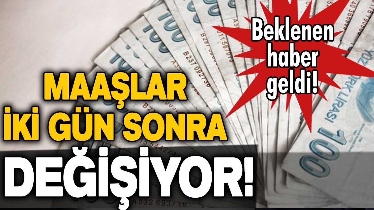 Beklenen haber geldi: Maaşlar 2 gün sonra değişecek... İşte ayrıntılar